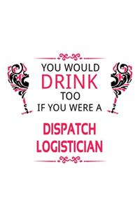 You Would Drink Too If You Were A Dispatch Logistician