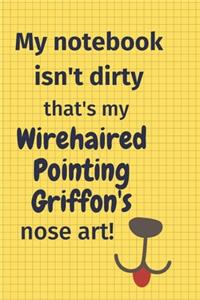 My Notebook Isn't Dirty That's my Wirehaired Pointing Griffon's Nose Art