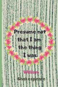 Presume Not That I Am The Thing I Was . William Shakespeare