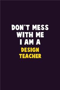 Don't Mess With Me, I Am A design teacher