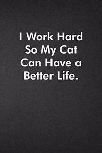 I Work Hard So My Cat Can Have a Better Life.