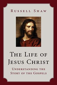 Life of Jesus Christ: Understanding the Story of the Gospels