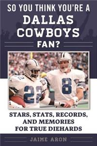 So You Think You're a Dallas Cowboys Fan?: Stars, Stats, Records, and Memories for True Diehards