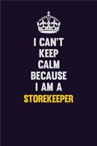 I Can't Keep Calm Because I Am A Storekeeper