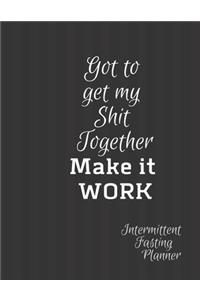 Got to get my SHIT together make it work Intermittent Fasting Journal