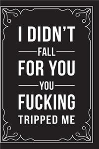 I Didn't Fall for You, You Fucking Tripped Me