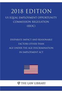 Disparate Impact and Reasonable Factors Other Than Age Under the Age Discrimination in Employment Act (US Equal Employment Opportunity Commission Regulation) (EEOC) (2018 Edition)