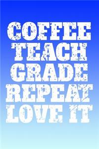 Coffee, Teach, Grade, Repeat, Love It