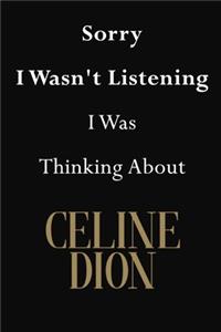 Sorry I Wasn't Listening I Was Thinking About Celine Dion