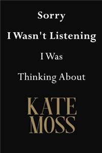 Sorry I Wasn't Listening I Was Thinking About Kate Moss