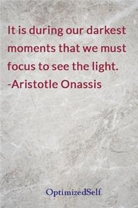 It is during our darkest moments that we must focus to see the light. -Aristotle Onassis: OptimizedSelf Journal Diary Notebook for Beautiful Women