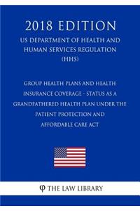 Group Health Plans and Health Insurance Coverage - Status as a Grandfathered Health Plan Under the Patient Protection and Affordable Care Act (US Department of Health and Human Services Regulation) (HHS) (2018 Edition)