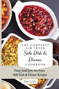 The Complete Air Fryer Side Dish & Dinner Cookbook