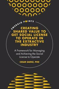 Creating Shared Value to Get Social License to Operate in the Extractive Industry: A Framework for Managing and Achieving the Social License to Operate