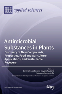 Antimicrobial Substances in Plants: Discovery of New Compounds, Properties, Food and Agriculture Applications, and Sustainable Recovery