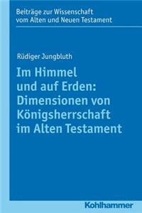 Im Himmel Und Auf Erden: Dimensionen Von Konigsherrschaft Im Alten Testament