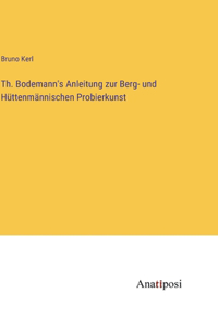 Th. Bodemann's Anleitung zur Berg- und Hüttenmännischen Probierkunst