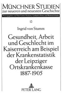 Gesundheit, Arbeit und Geschlecht im Kaiserreich am Beispiel der Krankenstatistik der Leipziger Ortskrankenkasse 1887-1905