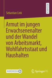 Armut Im Jungen Erwachsenenalter Und Der Wandel Von Arbeitsmarkt, Wohlfahrtsstaat Und Haushalten