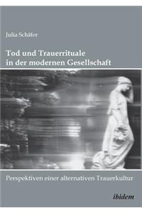 Tod und Trauerrituale in der modernen Gesellschaft. Perspektiven einer alternativen Trauer- und Bestattungskultur