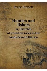 Hunters and fishers or, Sketches of primitive races in the lands beyond the sea