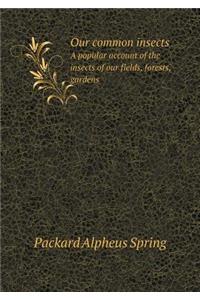 Our common insects A popular account of the insects of our fields, forests, gardens