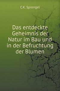 Das Entdeckte Geheimnis Der Natur Im Bau Und in Der Befruchtung Der Blumen
