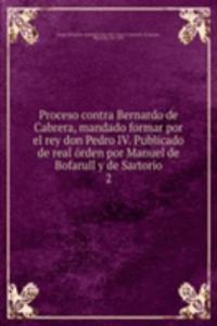 Proceso contra Bernardo de Cabrera, mandado formar por el rey don Pedro IV. Publicado de real orden por Manuel de Bofarull y de Sartorio