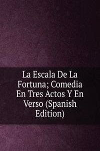 La Escala De La Fortuna; Comedia En Tres Actos Y En Verso (Spanish Edition)