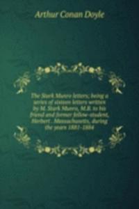 Stark Munro letters; being a series of sixteen letters written by M. Stark Munro, M.B. to his friend and former fellow-student, Herbert . Massachusetts, during the years 1881-1884