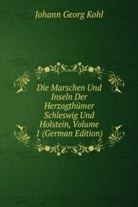 Die Marschen Und Inseln Der Herzogthumer Schleswig Und Holstein, Volume 1 (German Edition)