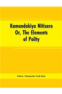 Kamandakiya Nitisara: Or, The Elements of Polity