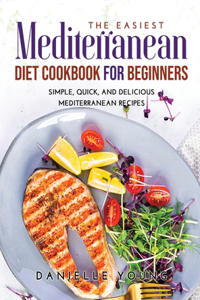 The Easiest Mediterranean Diet Cookbook for Beginners: Simple, Quick, and Delicious Mediterranean Recipes