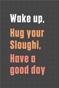 Wake up, Hug your Sloughi, Have a good day: For Sloughi Dog Fans