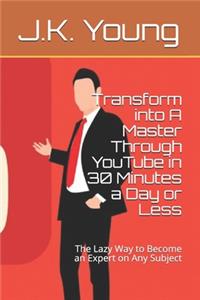 Transform into A Master Through YouTube in 30 Minutes a Day or Less