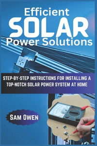 Efficient Solar Power Solutions: Step-by-Step Instructions for Installing a Top-Notch Solar Power System at Home