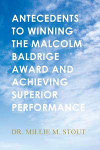 Antecedents to Winning the Malcolm Baldrige Award and Achieving Superior Performance