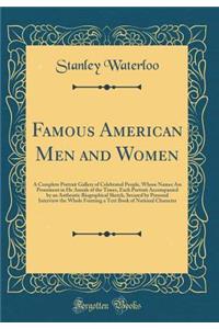 Famous American Men and Women: A Complete Portrait Gallery of Celebrated People, Whose Names Are Prominent in He Annals of the Times, Each Portrait Accompanied by an Authentic Biographical Sketch, Secured by Personal Interview the Whole Forming a T