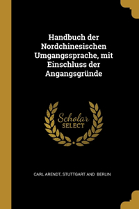 Handbuch der Nordchinesischen Umgangssprache, mit Einschluss der Angangsgründe