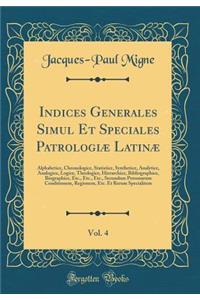 Indices Generales Simul Et Speciales Patrologiæ Latinæ, Vol. 4: Alphabetice, Chronologice, Statistice, Synthetice, Analytice, Analogice, Logice, Theologice, Hierarchice, Bibliographice, Biographice, Etc., Etc., Etc., Secundum Personarum Conditionem