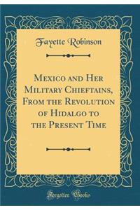 Mexico and Her Military Chieftains, from the Revolution of Hidalgo to the Present Time (Classic Reprint)