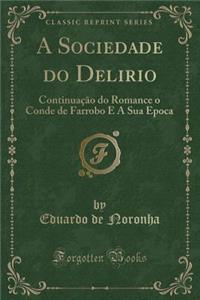 A Sociedade Do Delirio: ContinuaÃ§Ã£o Do Romance O Conde de Farrobo E a Sua Epoca (Classic Reprint)