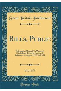Bills, Public, Vol. 7 of 7: Telegraphs (Money) To Women's Disabilities Removal; Session, 8 February-14 August 1877; Vol. VII (Classic Reprint)