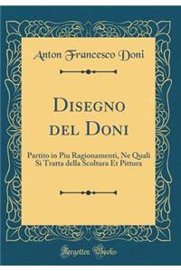 Disegno del Doni: Partito in Piu Ragionamenti, Ne Quali Si Tratta Della Scoltura Et Pittura (Classic Reprint)