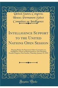 Intelligence Support to the United Nations Open Session: Hearing Before the Permanent Select Committee on Intelligence, House of Representatives, One Hundred Fourth Congress, First Session, Thursday, January 19, 1995 (Classic Reprint)