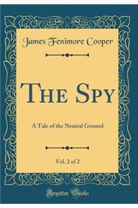 The Spy, Vol. 2 of 2: A Tale of the Neutral Ground (Classic Reprint)