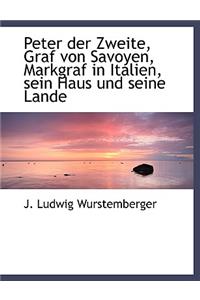 Peter Der Zweite, Graf Von Savoyen, Markgraf in Italien, Sein Haus Und Seine Lande
