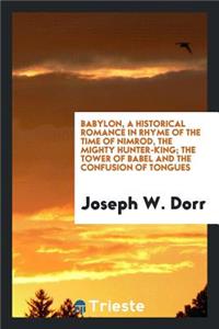 Babylon, a Historical Romance in Rhyme of the Time of Nimrod, the Mighty Hunter-King... the Evergreen Shore, the Homesick Prospector, the Ride of '42, and Other Poems