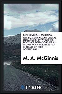 Universal Solution for Numerical and Literal Equations; By Which the Roots of Equations of All Degrees Can Be Expressed in Terms of Their Coefficients