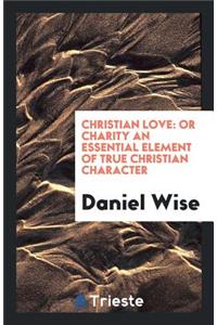 Christian Love: Or Charity an Essential Element of True Christian Character